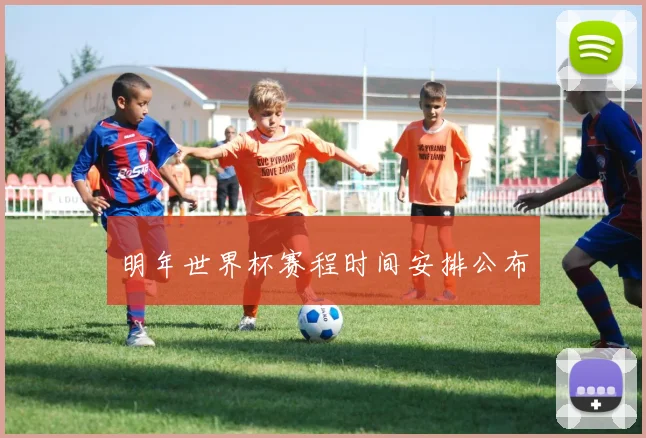 明年世界杯赛程时间安排公布