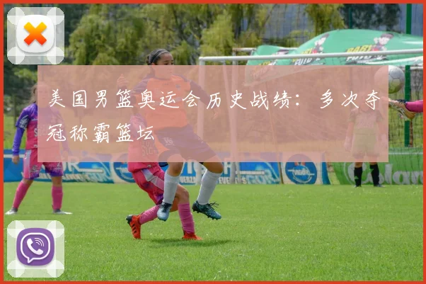美国男篮奥运会历史战绩:多次夺冠称霸篮坛