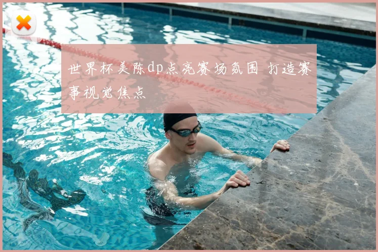 世界杯美陈dp点亮赛场氛围 打造赛事视觉焦点