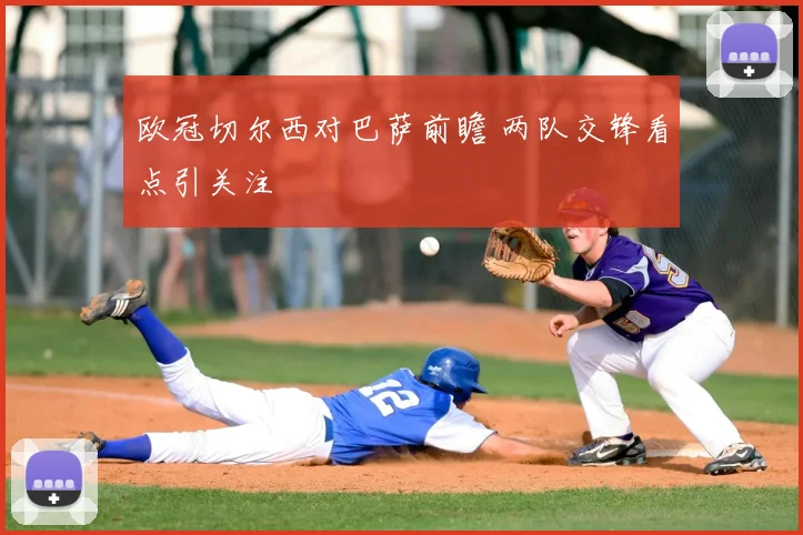 欧冠切尔西对巴萨前瞻 两队交锋看点引关注