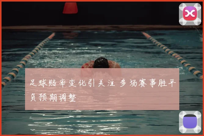 足球赔率变化引关注 多场赛事胜平负预期调整