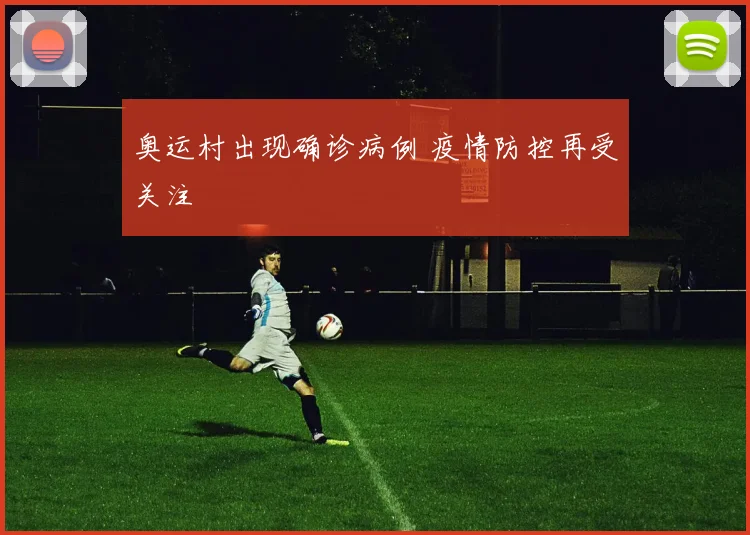 奥运村出现确诊病例 疫情防控再受关注
