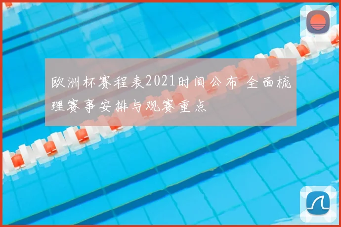 欧洲杯赛程表2021时间公布 全面梳理赛事安排与观赛重点