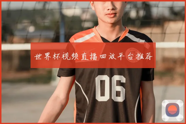 世界杯视频直播回放平台推荐