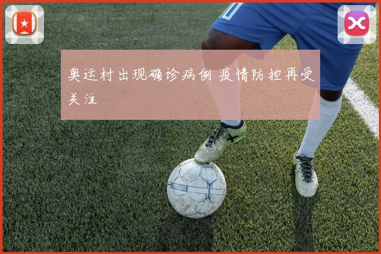 奥运村出现确诊病例 疫情防控再受关注