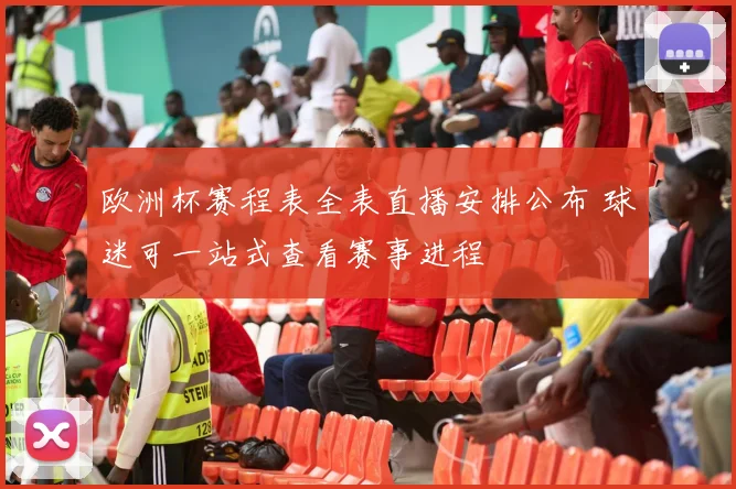 欧洲杯赛程表全表直播安排公布 球迷可一站式查看赛事进程