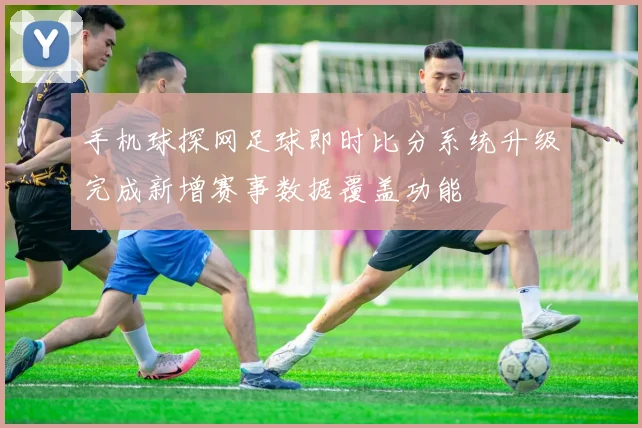 手机球探网足球即时比分系统升级完成新增赛事数据覆盖功能