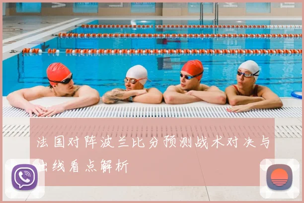 法国对阵波兰比分预测战术对决与出线看点解析