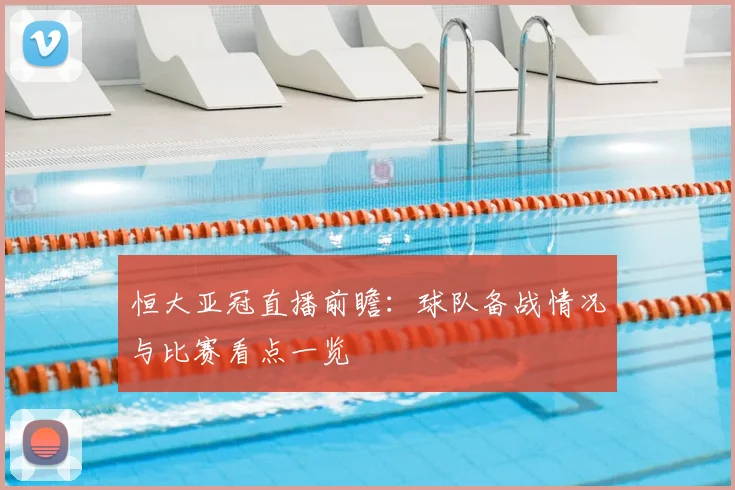 恒大亚冠直播前瞻：球队备战情况与比赛看点一览