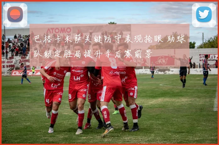 巴格卡米萨关键防守表现抢眼 助球队锁定胜局提升季后赛前景