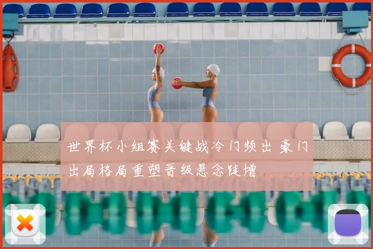 世界杯小组赛关键战冷门频出 豪门出局格局重塑晋级悬念陡增