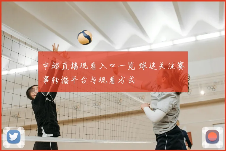 中超直播观看入口一览 球迷关注赛事转播平台与观看方式