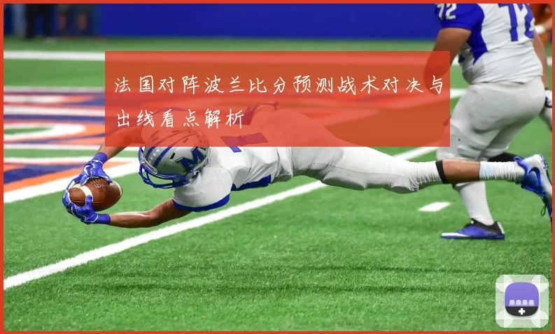法国对阵波兰比分预测战术对决与出线看点解析