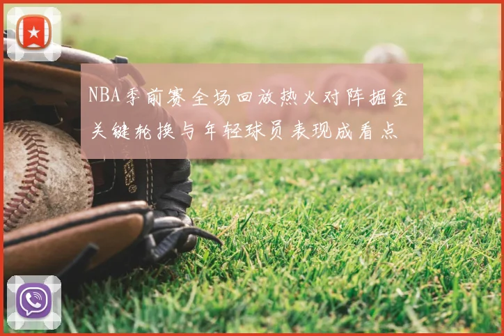 NBA季前赛全场回放热火对阵掘金 关键轮换与年轻球员表现成看点