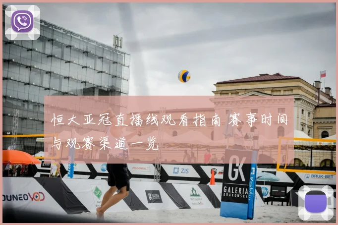 恒大亚冠直播线观看指南 赛事时间与观赛渠道一览