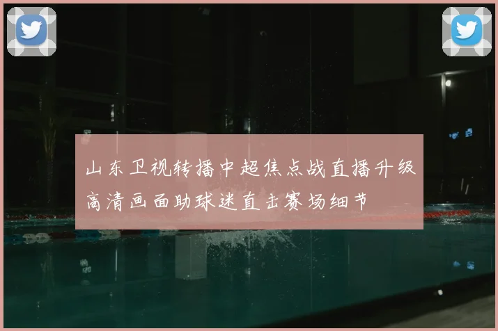 山东卫视转播中超焦点战直播升级高清画面助球迷直击赛场细节