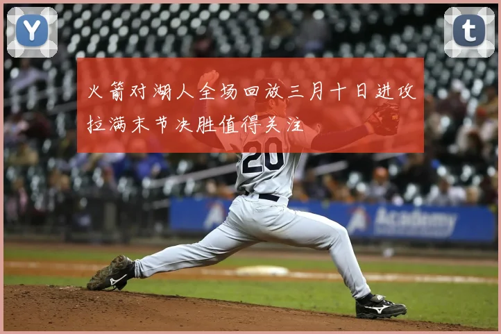 火箭对湖人全场回放三月十日进攻拉满末节决胜值得关注