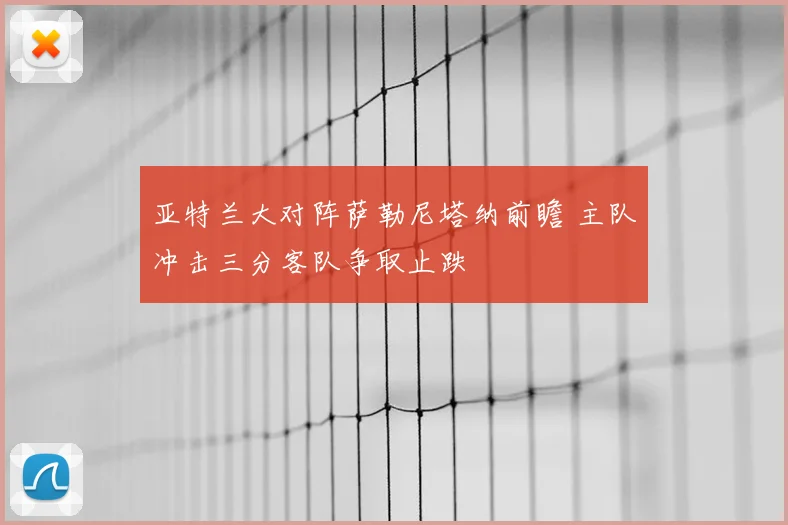 亚特兰大对阵萨勒尼塔纳前瞻 主队冲击三分客队争取止跌