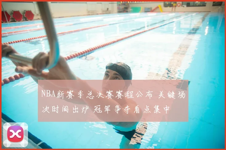 NBA新赛季总决赛赛程公布 关键场次时间出炉 冠军争夺看点集中