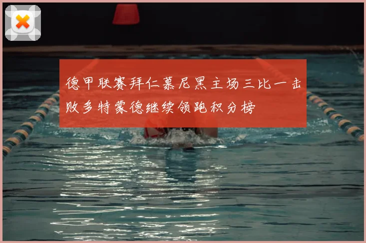 德甲联赛拜仁慕尼黑主场三比一击败多特蒙德继续领跑积分榜