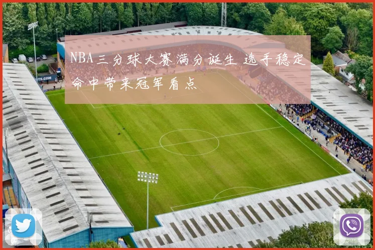 NBA三分球大赛满分诞生 选手稳定命中带来冠军看点