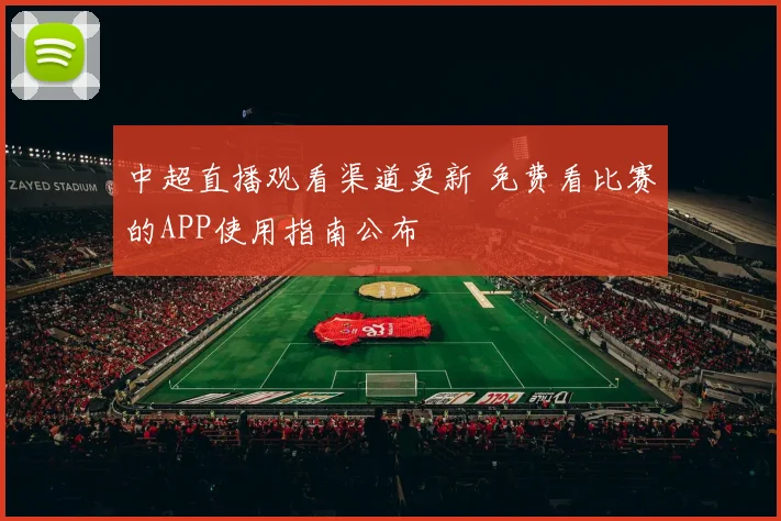 中超直播观看渠道更新 免费看比赛的APP使用指南公布