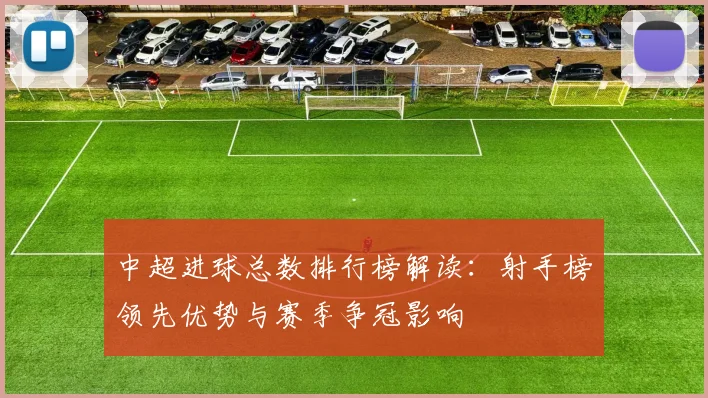 中超进球总数排行榜解读:射手榜领先优势与赛季争冠影响