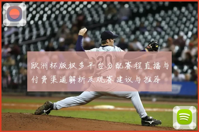 欧洲杯版权多平台分配赛程直播与付费渠道解析及观赛建议与推荐