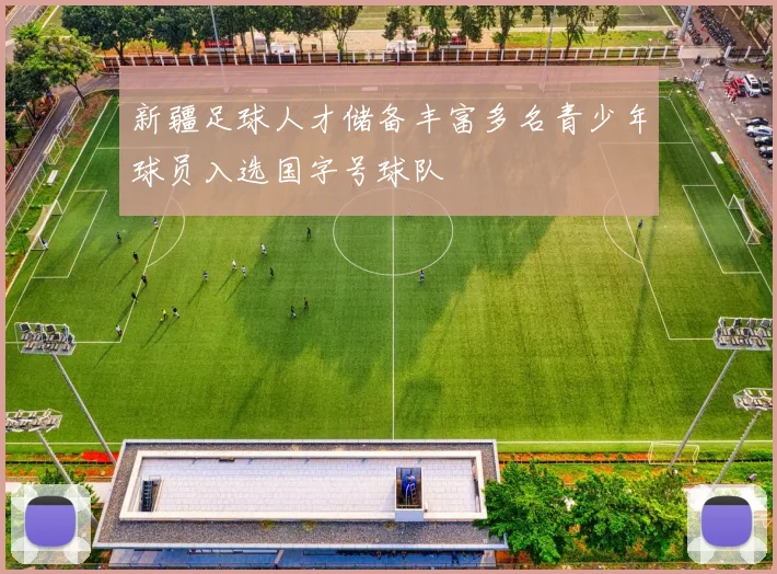 新疆足球人才储备丰富多名青少年球员入选国字号球队