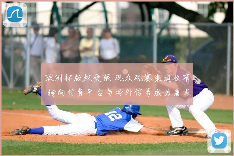 欧洲杯版权受限 观众观赛渠道收窄 转向付费平台与海外信号成为看点