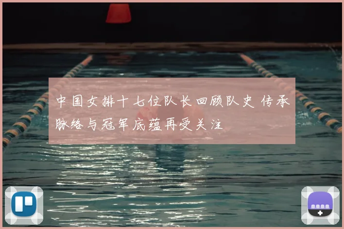 中国女排十七位队长回顾队史 传承脉络与冠军底蕴再受关注