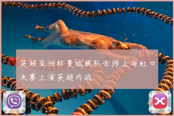 英超亚洲杯曼城狼队会师上海虹口决赛上演英超内战