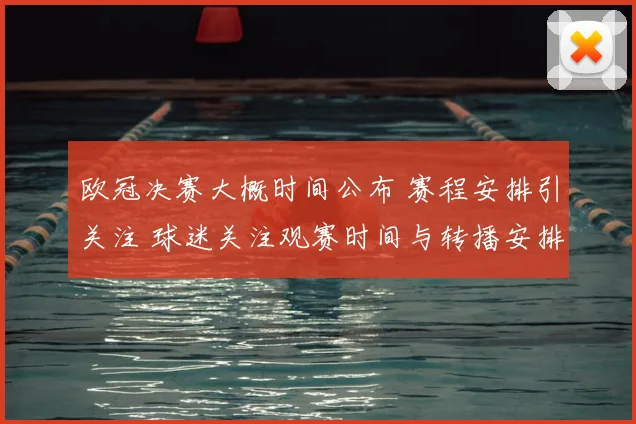 欧冠决赛大概时间公布 赛程安排引关注 球迷关注观赛时间与转播安排