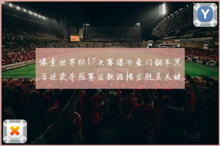 像素世界杯17决赛爆冷豪门翻车黑马逆袭夺冠赛后数据揭示胜负关键