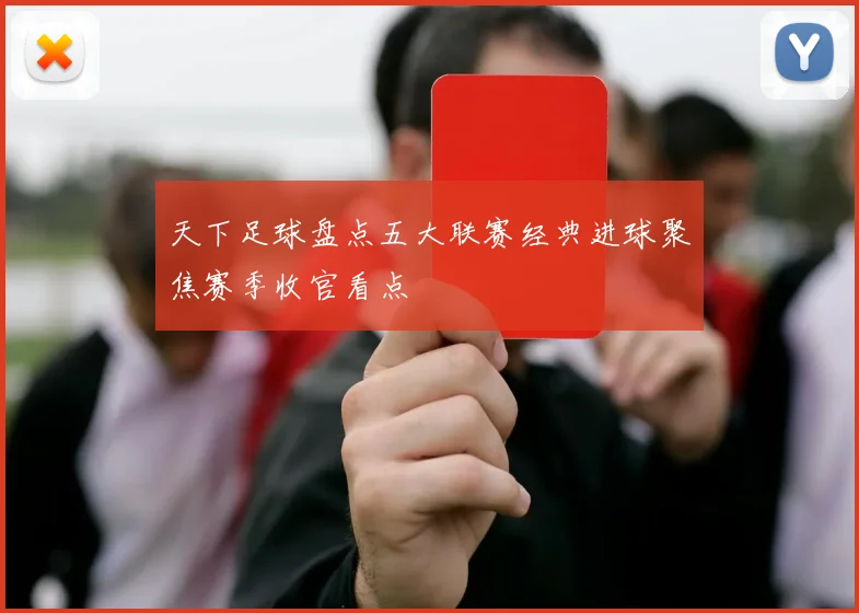 天下足球盘点五大联赛经典进球聚焦赛季收官看点