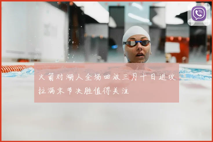 火箭对湖人全场回放三月十日进攻拉满末节决胜值得关注