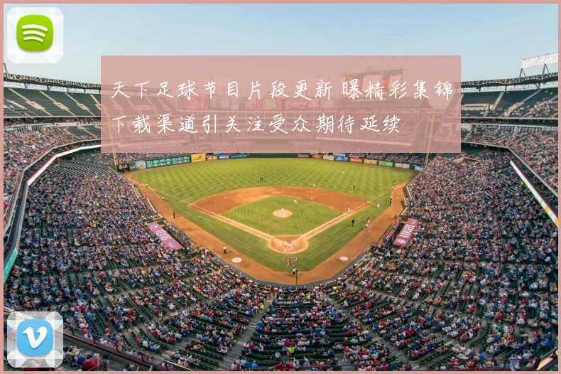 天下足球节目片段更新 曝精彩集锦下载渠道引关注受众期待延续
