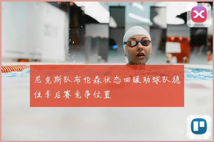 尼克斯队布伦森状态回暖助球队稳住季后赛竞争位置